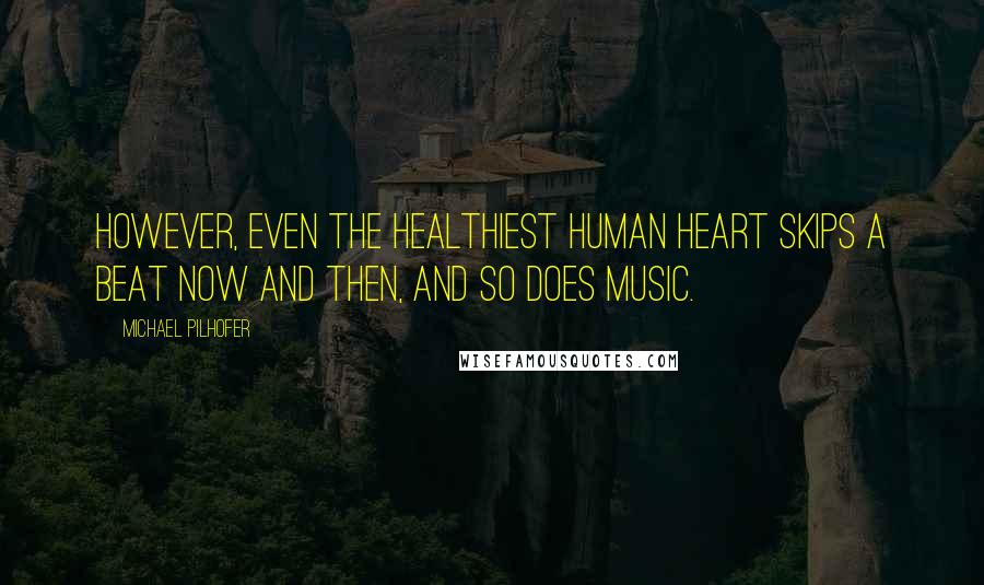 Michael Pilhofer Quotes: However, even the healthiest human heart skips a beat now and then, and so does music.