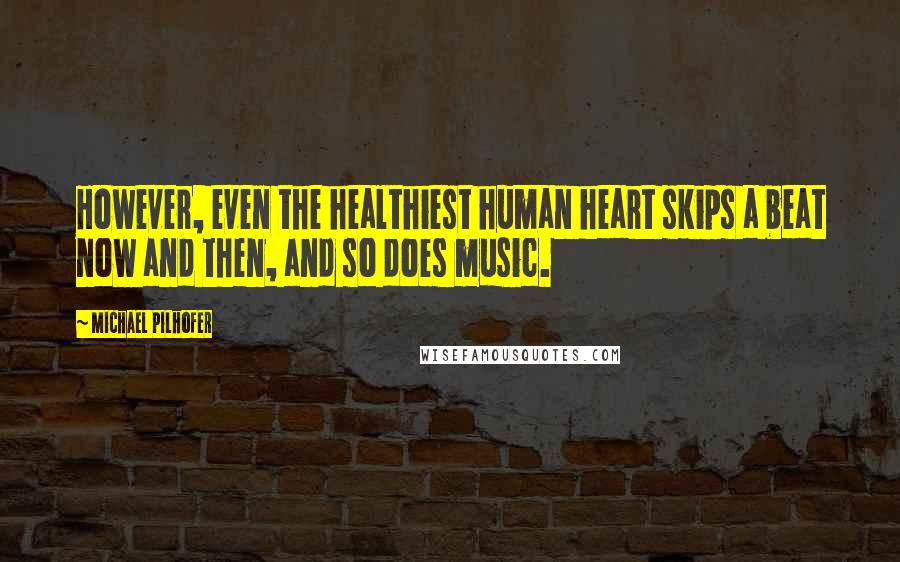 Michael Pilhofer Quotes: However, even the healthiest human heart skips a beat now and then, and so does music.