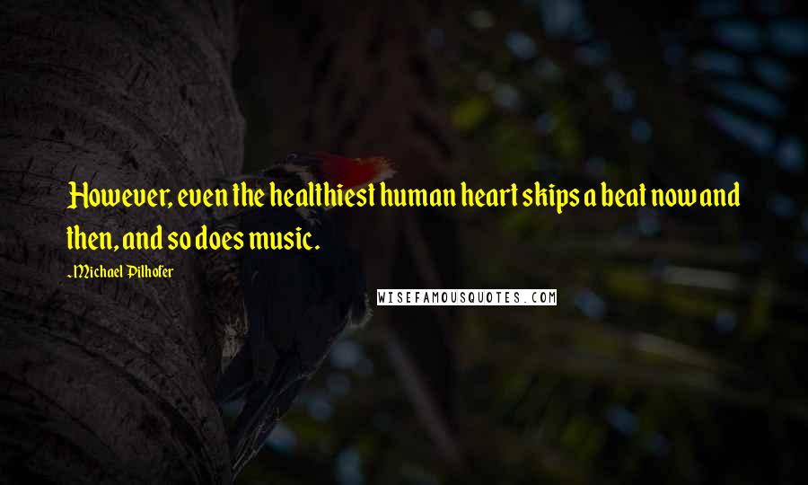 Michael Pilhofer Quotes: However, even the healthiest human heart skips a beat now and then, and so does music.