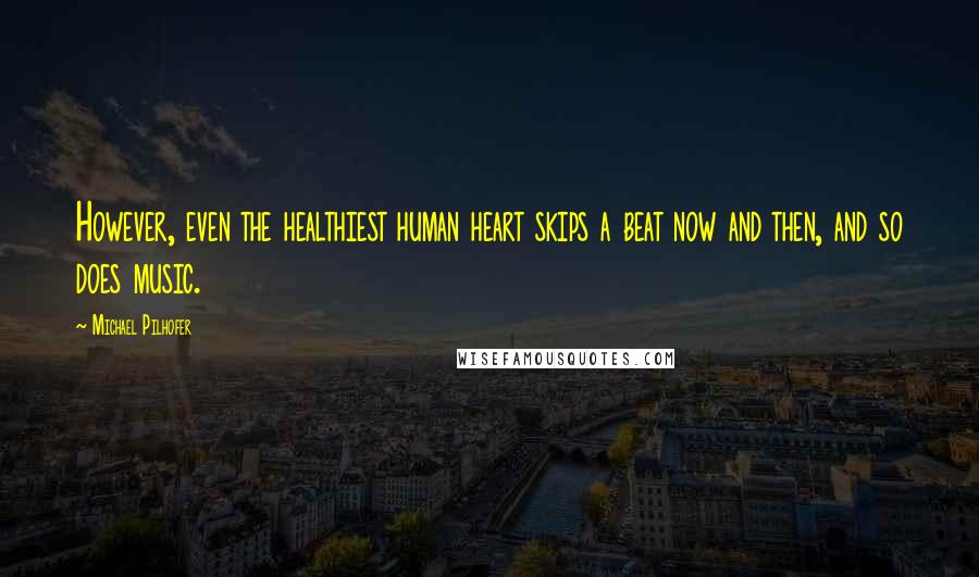 Michael Pilhofer Quotes: However, even the healthiest human heart skips a beat now and then, and so does music.