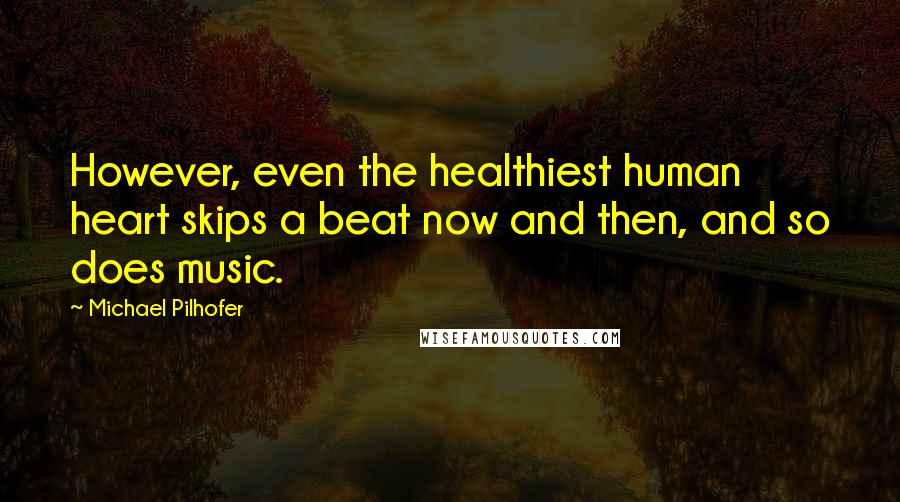 Michael Pilhofer Quotes: However, even the healthiest human heart skips a beat now and then, and so does music.