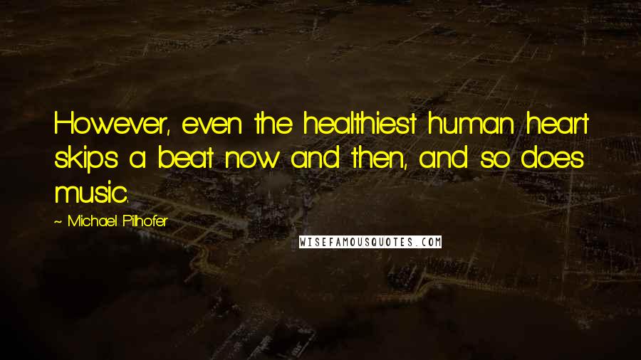 Michael Pilhofer Quotes: However, even the healthiest human heart skips a beat now and then, and so does music.