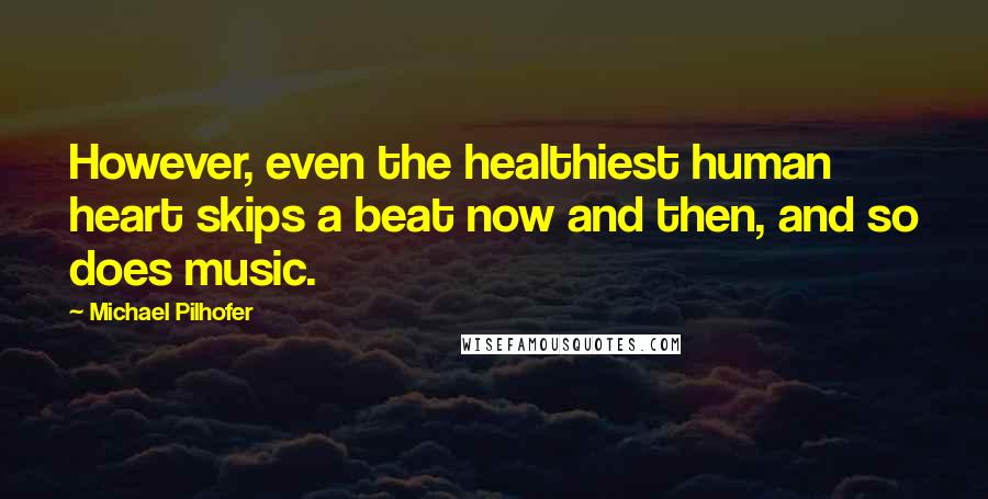 Michael Pilhofer Quotes: However, even the healthiest human heart skips a beat now and then, and so does music.