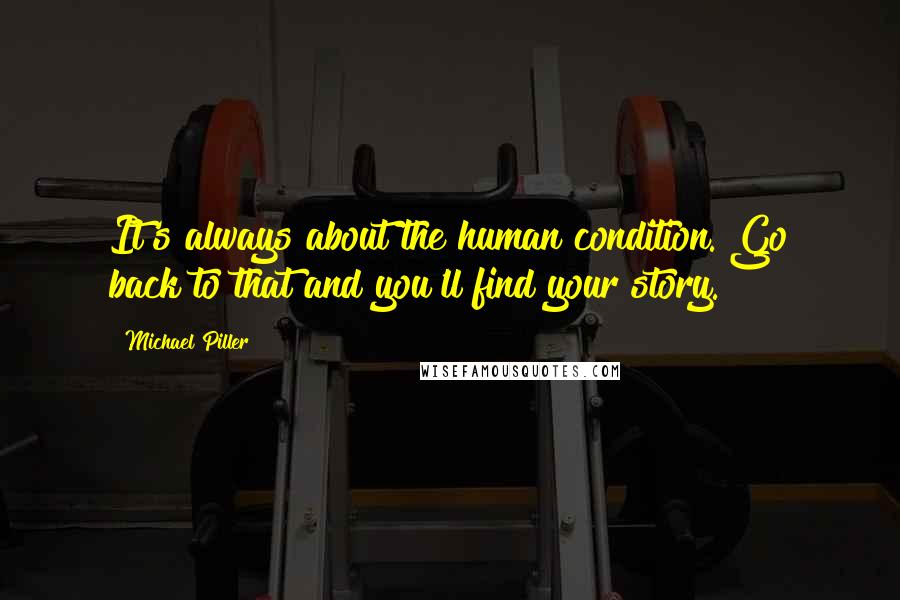 Michael Piller Quotes: It's always about the human condition. Go back to that and you'll find your story.