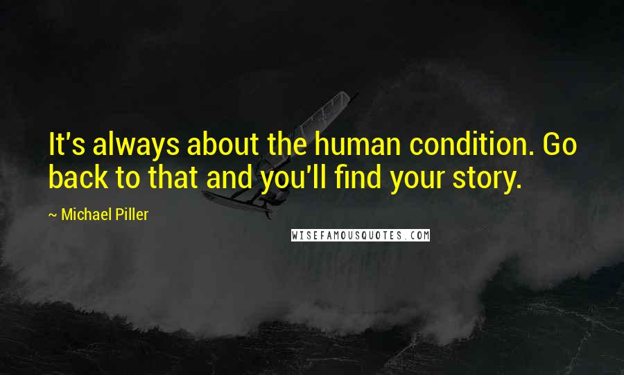 Michael Piller Quotes: It's always about the human condition. Go back to that and you'll find your story.