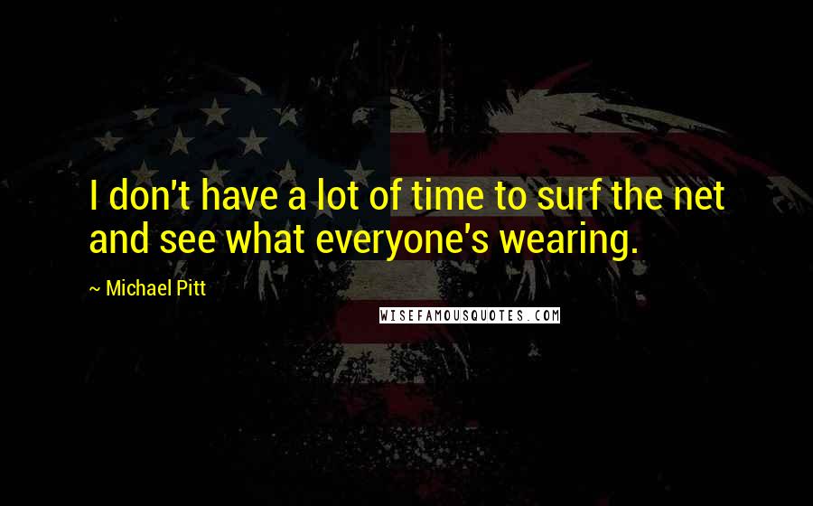 Michael Pitt Quotes: I don't have a lot of time to surf the net and see what everyone's wearing.