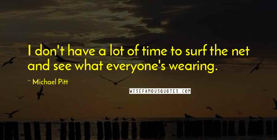 Michael Pitt Quotes: I don't have a lot of time to surf the net and see what everyone's wearing.