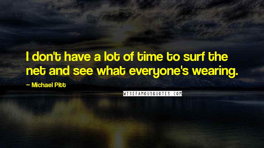 Michael Pitt Quotes: I don't have a lot of time to surf the net and see what everyone's wearing.