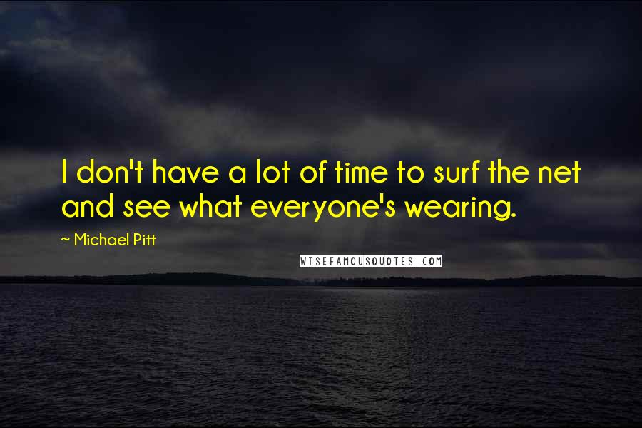 Michael Pitt Quotes: I don't have a lot of time to surf the net and see what everyone's wearing.