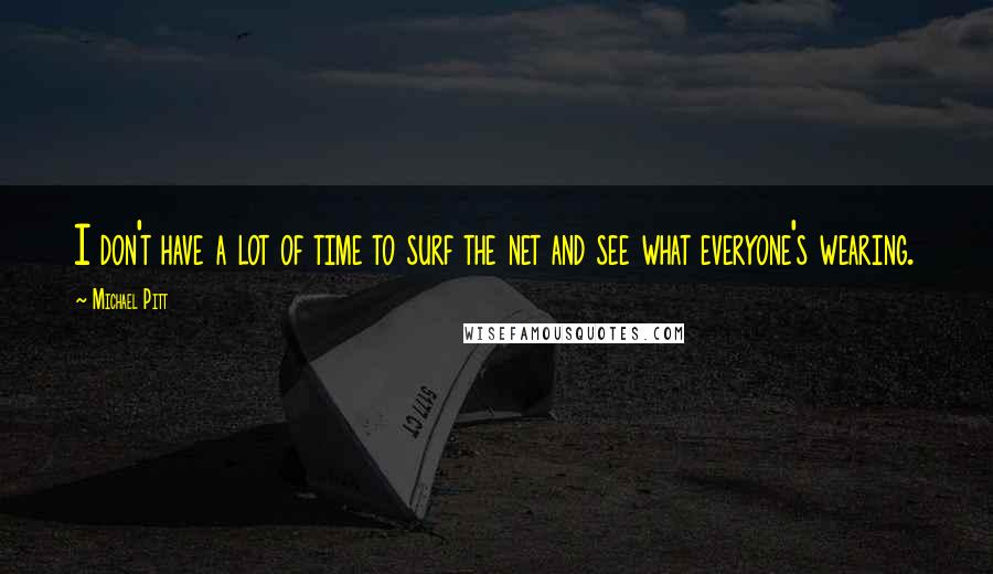 Michael Pitt Quotes: I don't have a lot of time to surf the net and see what everyone's wearing.