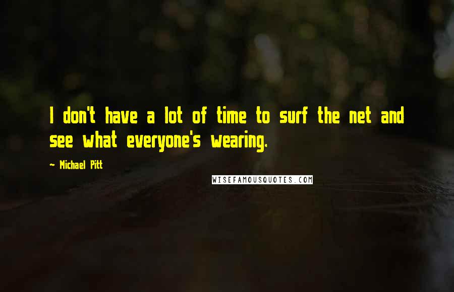 Michael Pitt Quotes: I don't have a lot of time to surf the net and see what everyone's wearing.