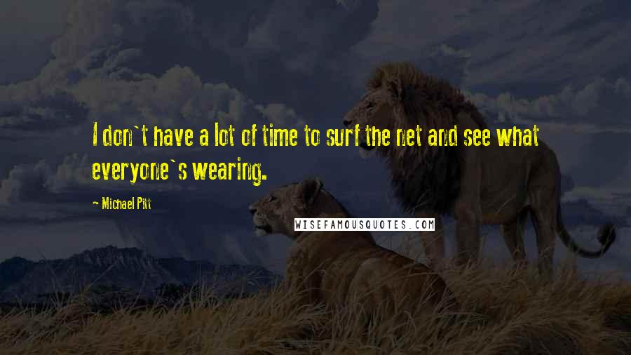 Michael Pitt Quotes: I don't have a lot of time to surf the net and see what everyone's wearing.