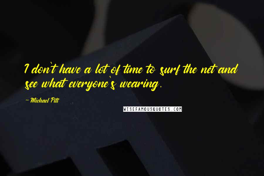 Michael Pitt Quotes: I don't have a lot of time to surf the net and see what everyone's wearing.