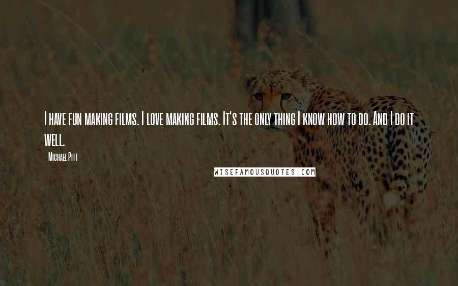 Michael Pitt Quotes: I have fun making films. I love making films. It's the only thing I know how to do. And I do it well.