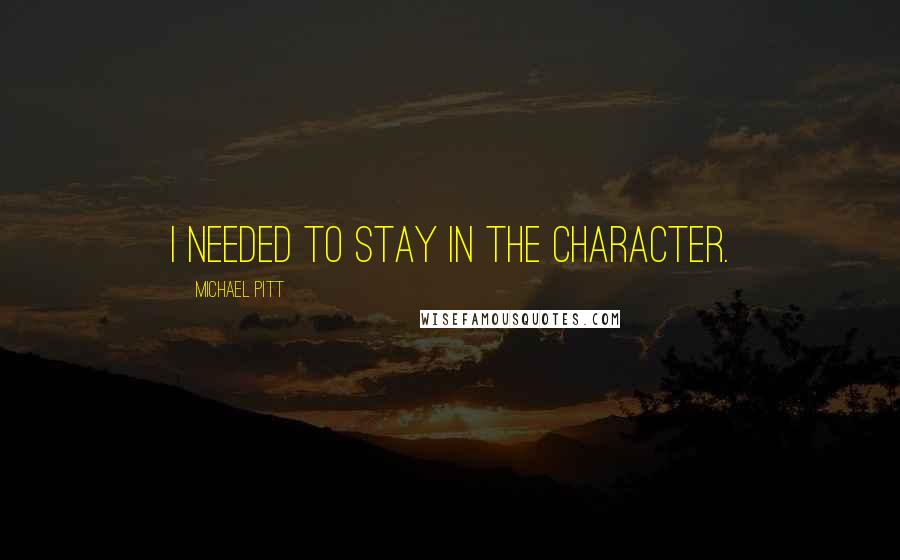 Michael Pitt Quotes: I needed to stay in the character.