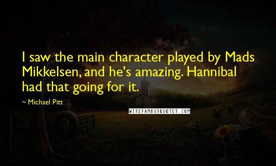 Michael Pitt Quotes: I saw the main character played by Mads Mikkelsen, and he's amazing. Hannibal had that going for it.