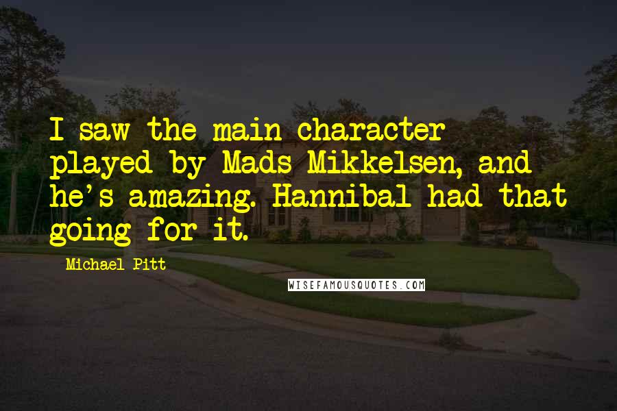 Michael Pitt Quotes: I saw the main character played by Mads Mikkelsen, and he's amazing. Hannibal had that going for it.