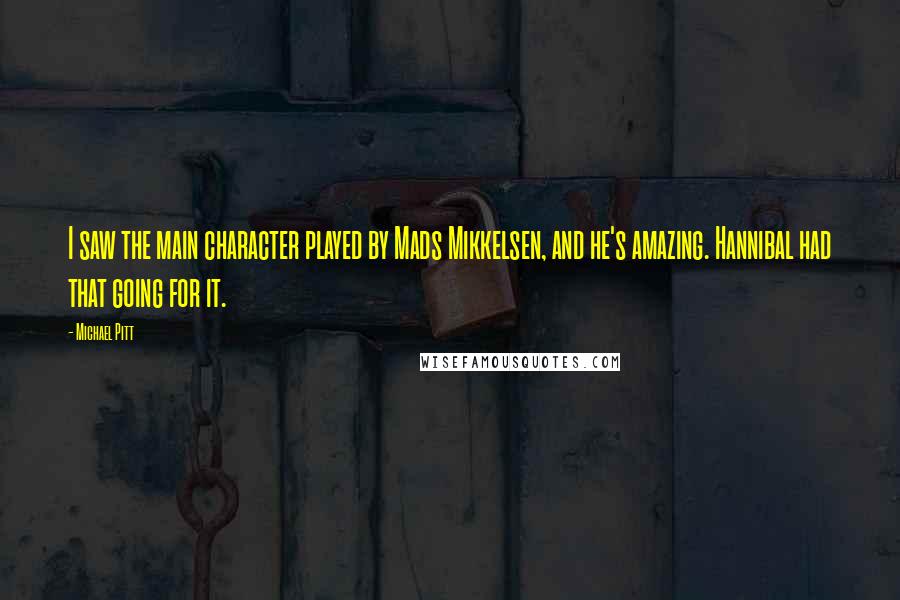 Michael Pitt Quotes: I saw the main character played by Mads Mikkelsen, and he's amazing. Hannibal had that going for it.