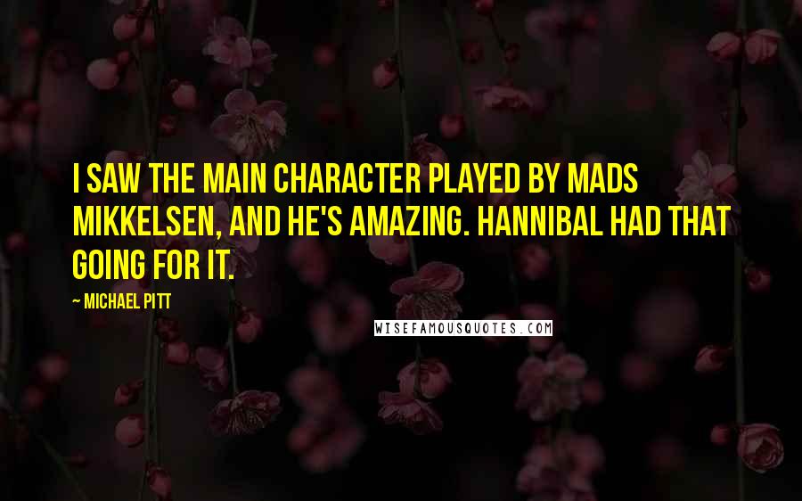 Michael Pitt Quotes: I saw the main character played by Mads Mikkelsen, and he's amazing. Hannibal had that going for it.