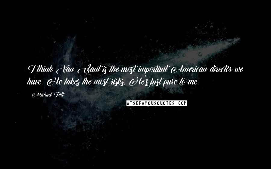 Michael Pitt Quotes: I think Van Sant is the most important American director we have. He takes the most risks. He's just pure to me.