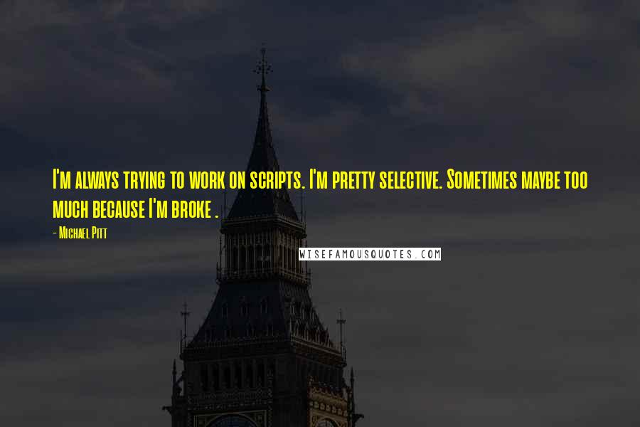 Michael Pitt Quotes: I'm always trying to work on scripts. I'm pretty selective. Sometimes maybe too much because I'm broke .