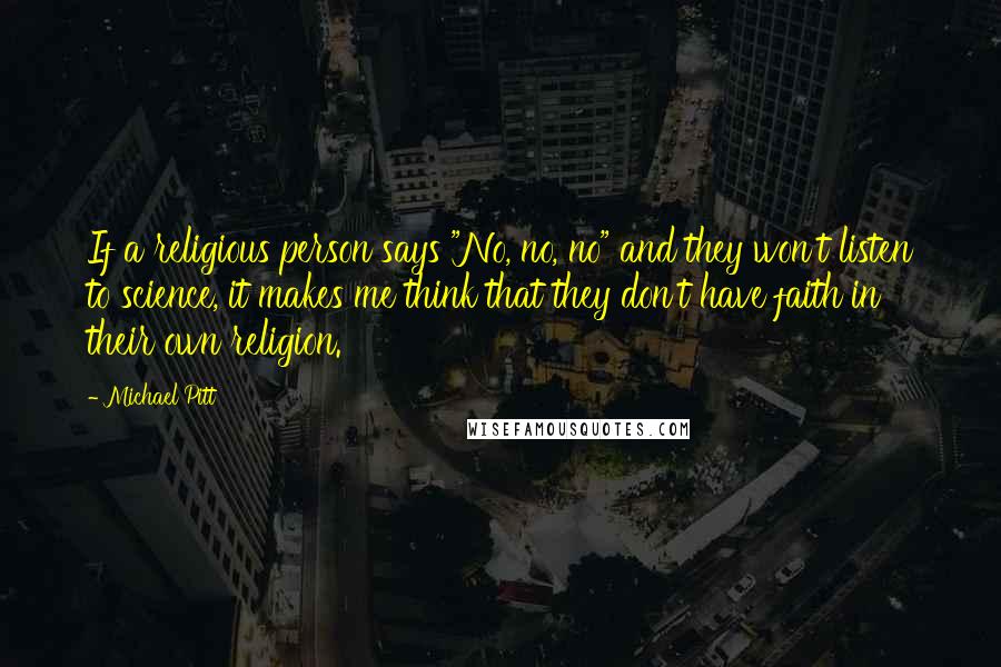 Michael Pitt Quotes: If a religious person says "No, no, no" and they won't listen to science, it makes me think that they don't have faith in their own religion.