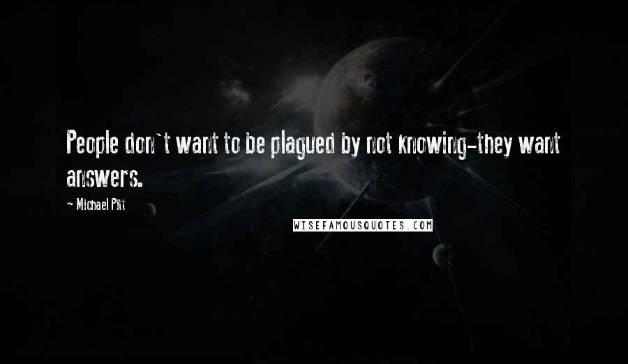 Michael Pitt Quotes: People don't want to be plagued by not knowing-they want answers.