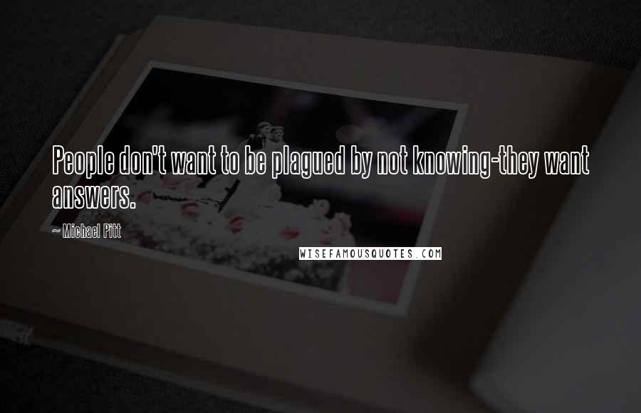 Michael Pitt Quotes: People don't want to be plagued by not knowing-they want answers.