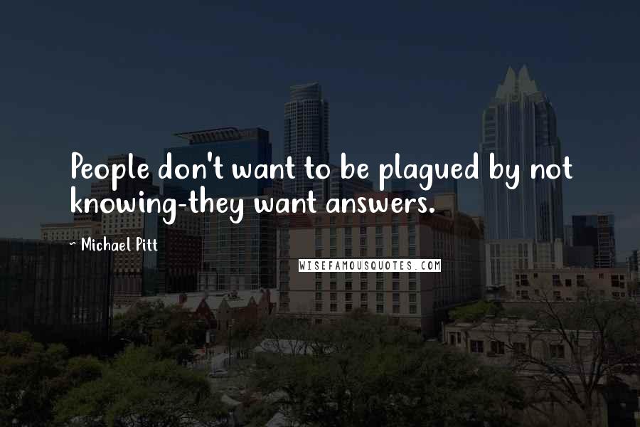 Michael Pitt Quotes: People don't want to be plagued by not knowing-they want answers.