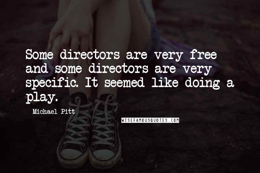 Michael Pitt Quotes: Some directors are very free and some directors are very specific. It seemed like doing a play.