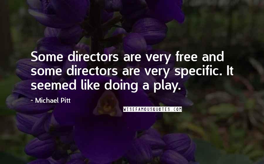 Michael Pitt Quotes: Some directors are very free and some directors are very specific. It seemed like doing a play.