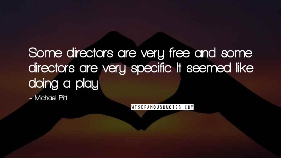 Michael Pitt Quotes: Some directors are very free and some directors are very specific. It seemed like doing a play.