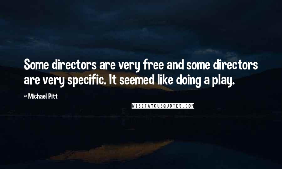 Michael Pitt Quotes: Some directors are very free and some directors are very specific. It seemed like doing a play.