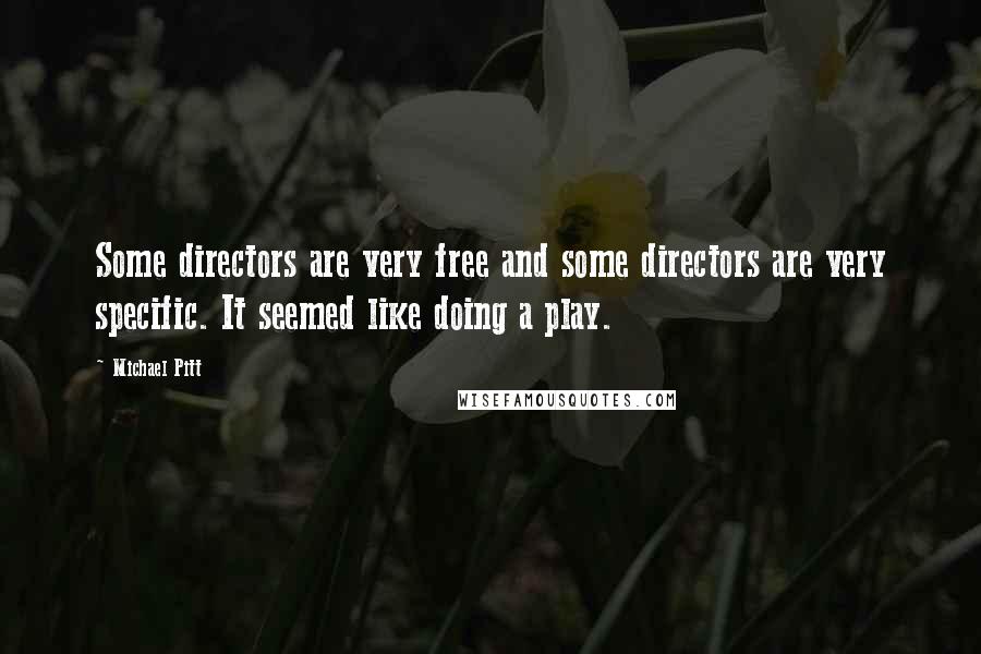 Michael Pitt Quotes: Some directors are very free and some directors are very specific. It seemed like doing a play.