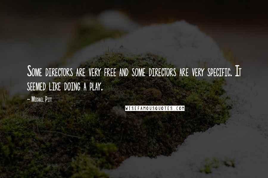 Michael Pitt Quotes: Some directors are very free and some directors are very specific. It seemed like doing a play.