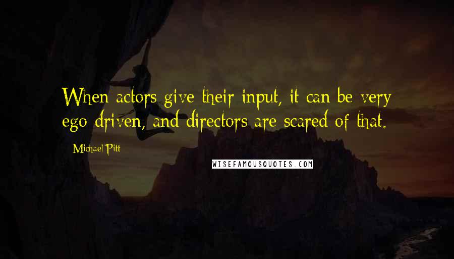 Michael Pitt Quotes: When actors give their input, it can be very ego-driven, and directors are scared of that.