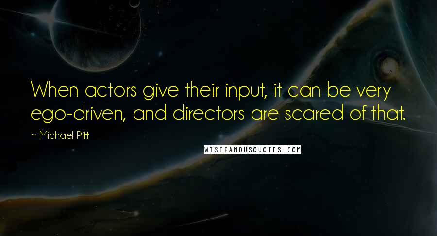 Michael Pitt Quotes: When actors give their input, it can be very ego-driven, and directors are scared of that.