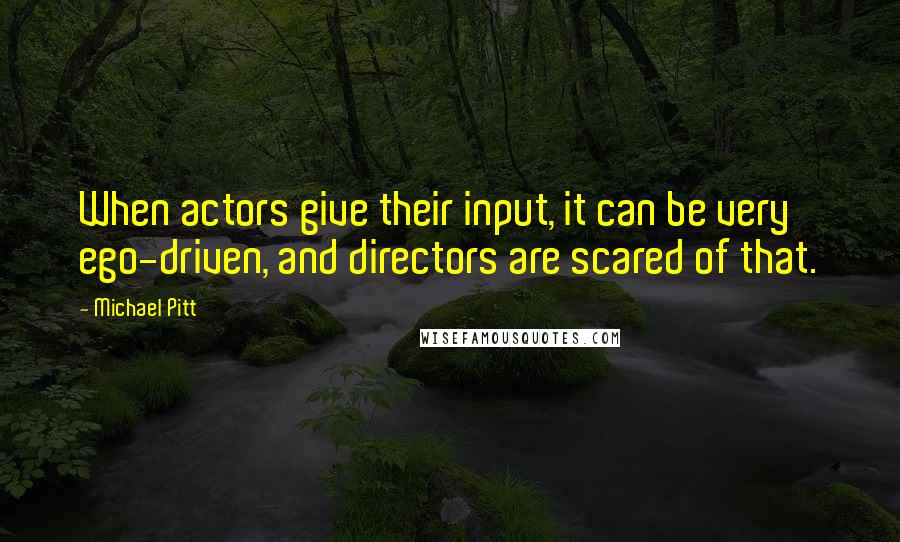 Michael Pitt Quotes: When actors give their input, it can be very ego-driven, and directors are scared of that.