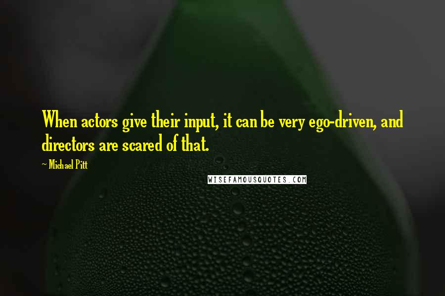 Michael Pitt Quotes: When actors give their input, it can be very ego-driven, and directors are scared of that.