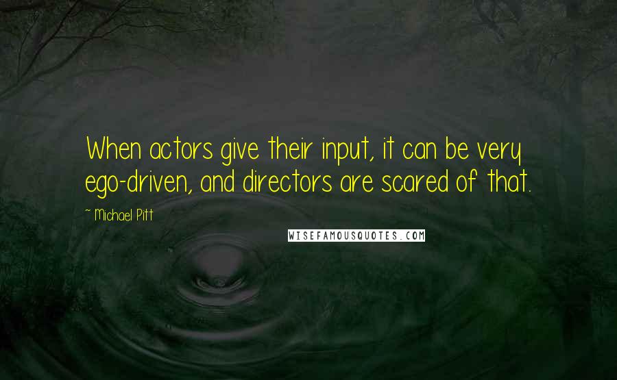 Michael Pitt Quotes: When actors give their input, it can be very ego-driven, and directors are scared of that.