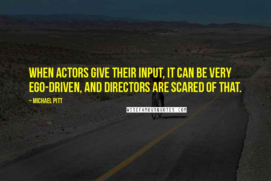 Michael Pitt Quotes: When actors give their input, it can be very ego-driven, and directors are scared of that.