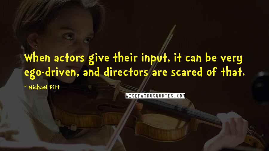 Michael Pitt Quotes: When actors give their input, it can be very ego-driven, and directors are scared of that.