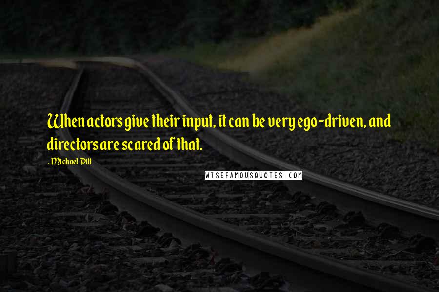 Michael Pitt Quotes: When actors give their input, it can be very ego-driven, and directors are scared of that.