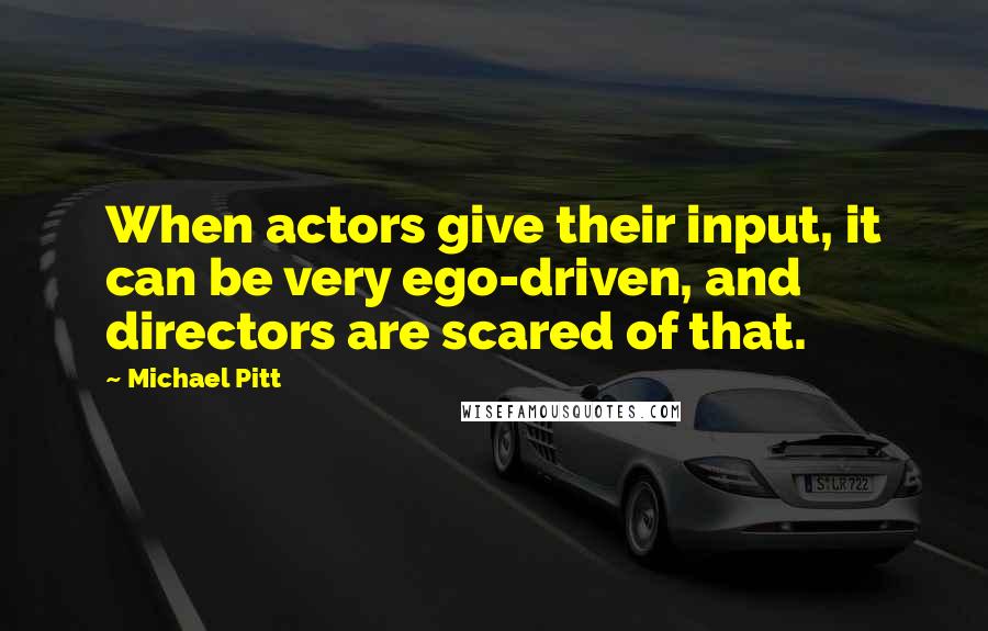 Michael Pitt Quotes: When actors give their input, it can be very ego-driven, and directors are scared of that.