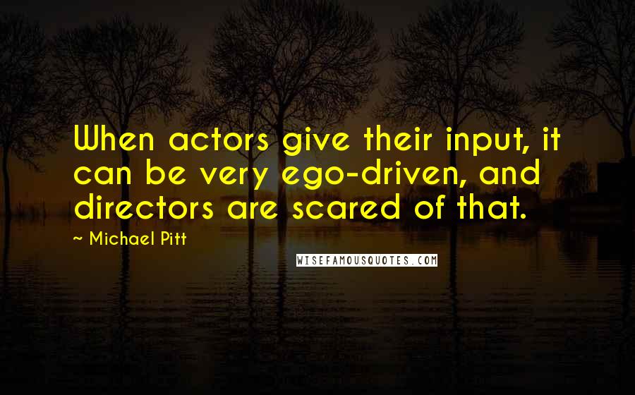 Michael Pitt Quotes: When actors give their input, it can be very ego-driven, and directors are scared of that.