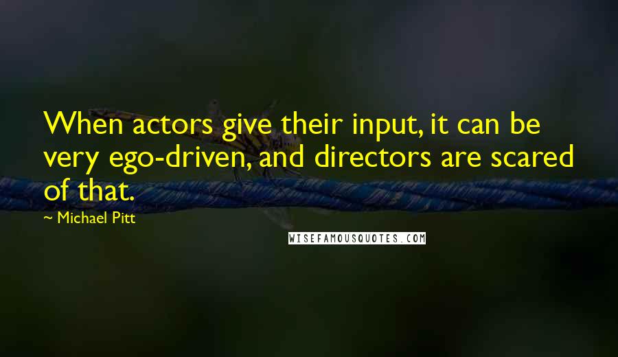 Michael Pitt Quotes: When actors give their input, it can be very ego-driven, and directors are scared of that.