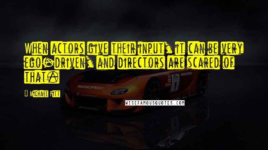 Michael Pitt Quotes: When actors give their input, it can be very ego-driven, and directors are scared of that.