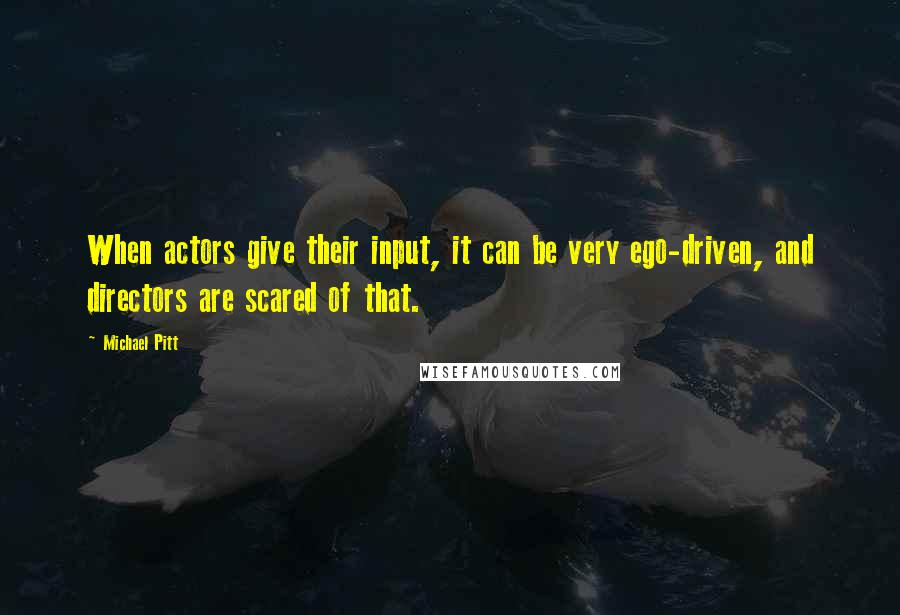 Michael Pitt Quotes: When actors give their input, it can be very ego-driven, and directors are scared of that.