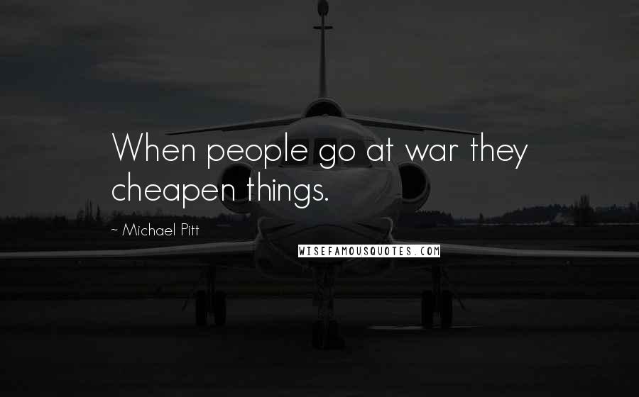 Michael Pitt Quotes: When people go at war they cheapen things.