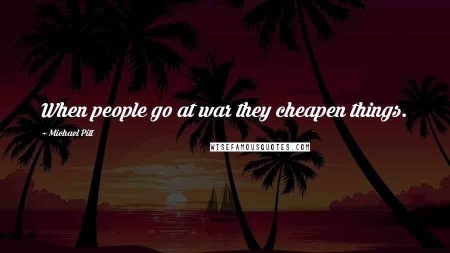 Michael Pitt Quotes: When people go at war they cheapen things.